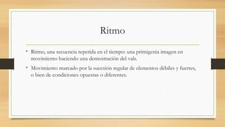 Ritmo
• Ritmo, una secuencia repetida en el tiempo: una primigenia imagen en
movimiento haciendo una demostración del vals.
• Movimiento marcado por la sucesión regular de elementos débiles y fuertes,
o bien de condiciones opuestas o diferentes.
 