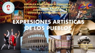 EXPRESIONES ARTÍSTICAS
DE LOS PUEBLOS
REPÚBLICA BOLIVARIANA DE VENEZUELA
UNIVERSIDAD BICENTENARIA DE ARAGUA
ESCUELA DE PSICOLOGÍA
IDENTIDAD Y EXPRESIÓN CULURAL
ELABOADO POR:
VALERIA JAIME
V- 29662315
 