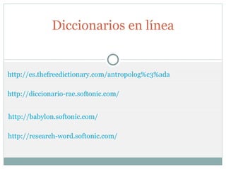 http://es.thefreedictionary.com/antropolog%c3%ada Diccionarios en línea http://diccionario-rae.softonic.com/ http://babylon.softonic.com/ http://research-word.softonic.com / 