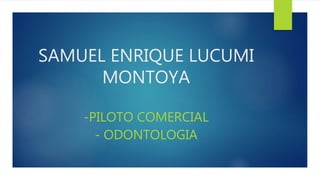 SAMUEL ENRIQUE LUCUMI
MONTOYA
-PILOTO COMERCIAL
- ODONTOLOGIA
 