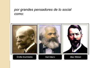 por grandes pensadores de lo social
como:
 