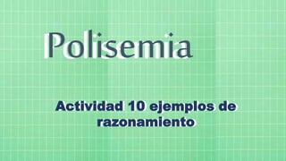Polisemia
Polisemia
Actividad 10 ejemplos de
razonamiento
Actividad 10 ejemplos de
razonamiento
 
