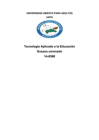 UNIVERSIDAD ABIERTA PARA ADULTOS
UAPA
Tecnología Aplicada a la Educación
Susana coronado
14-0588
 