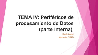 TEMA IV: Periféricos de
procesamiento de Datos
(parte interna)
Randy Gomez
Matricula 17-5976
 