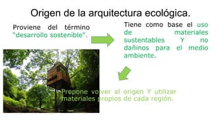 Origen de la arquitectura ecológica.
Propone volver al origen Y utilizar
materiales propios de cada región.
Proviene del término
“desarrollo sostenible".
Tiene como base el uso
de materiales
sustentables Y no
dañinos para el medio
ambiente.
 