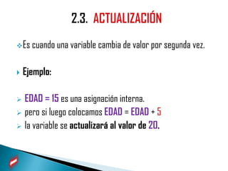  Es cuando una variable cambia de valor por segunda vez.


   Ejemplo:

 EDAD = 15 es una asignación interna.
 pero si luego colocamos EDAD = EDAD + 5
 la variable se actualizará al valor de 20.
 