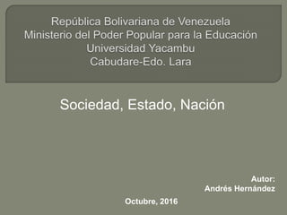 Sociedad, Estado, Nación
Autor:
Andrés Hernández
Octubre, 2016
 