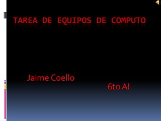 Tarea de Equipos de Computo Jaime Coello									6to AI 