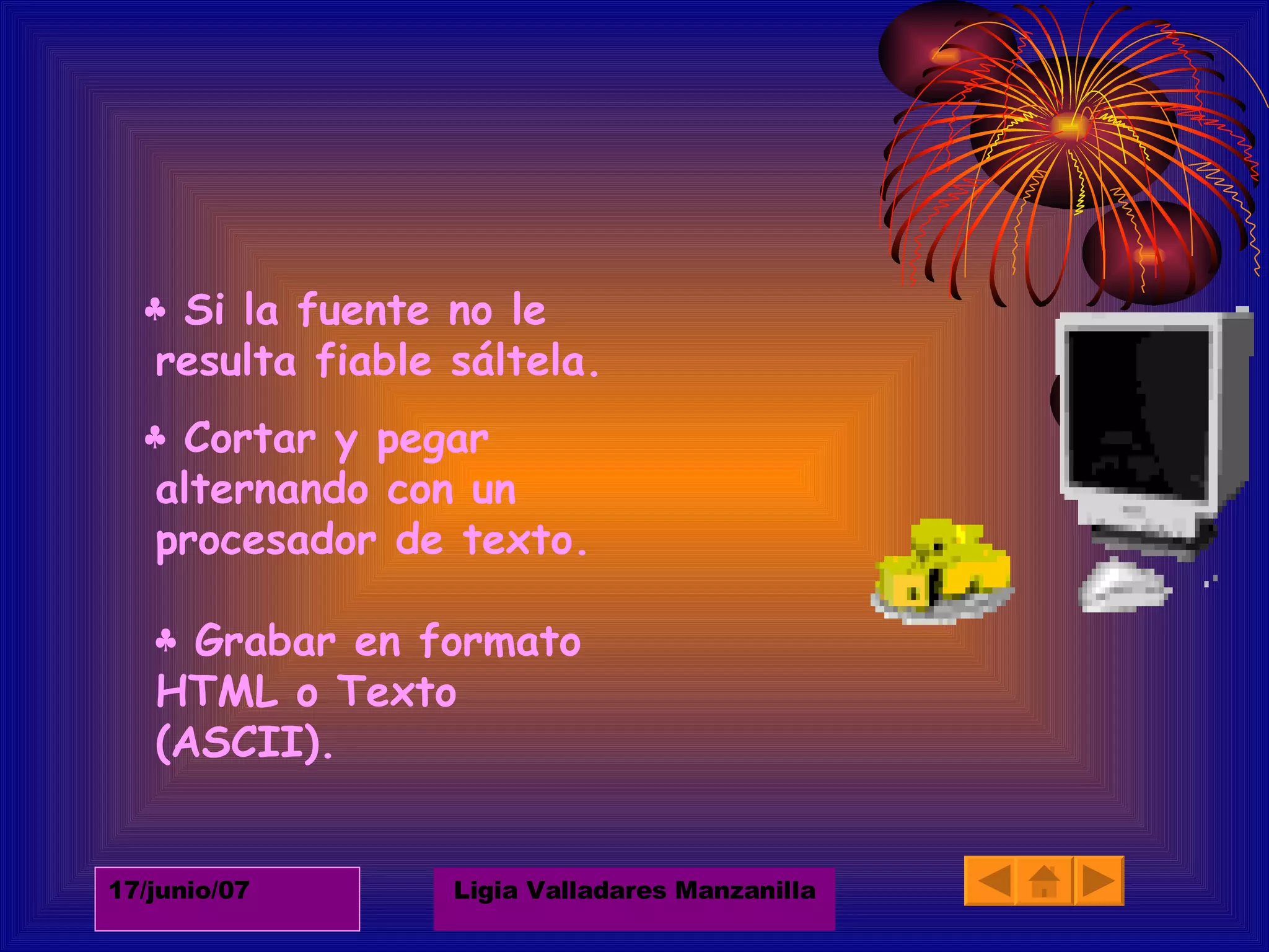 ♣  Si la fuente no le resulta fiable sáltela. ♣  Cortar y pegar alternando con un procesador de texto.  ♣ Grabar en formato HTML o Texto (ASCII). 