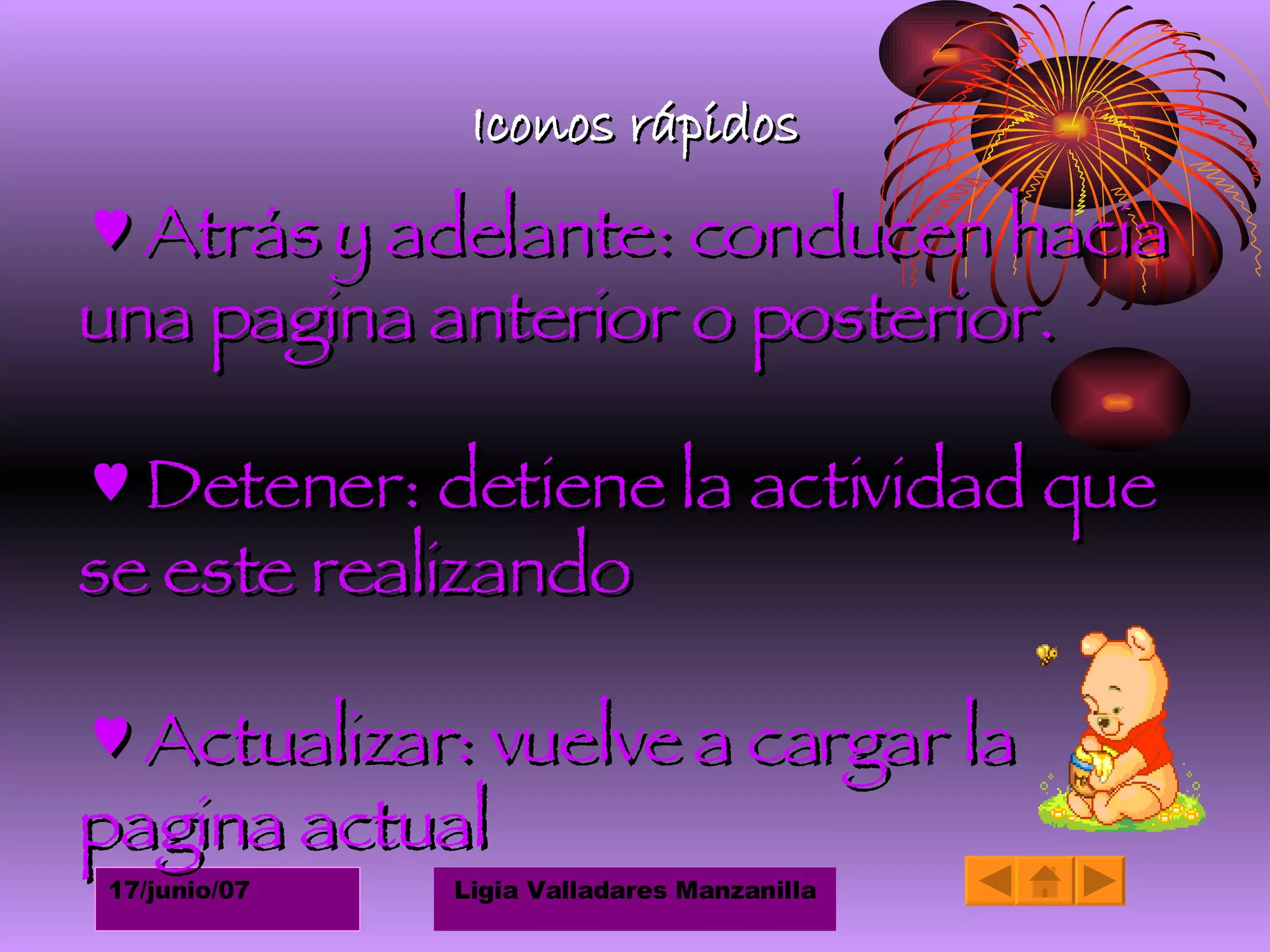 Iconos rápidos ♥  Atrás y adelante: conducen hacia una pagina anterior o posterior. ♥  Detener: detiene la actividad que se este realizando ♥  Actualizar: vuelve a cargar la pagina actual 