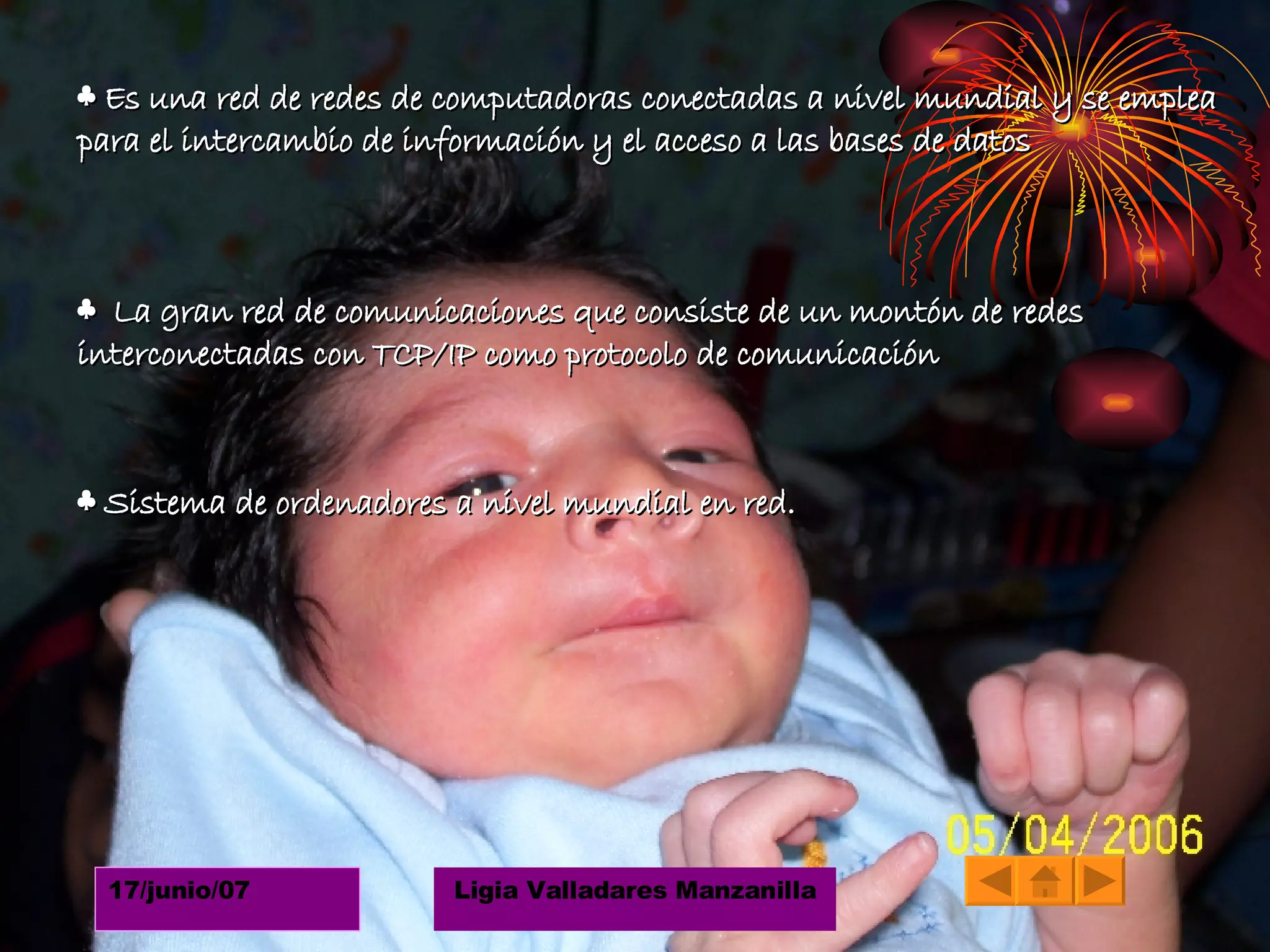 ♣  Es una red de redes de computadoras conectadas a nivel mundial y se emplea para el intercambio de información y el acceso a las bases de datos ♣  La gran red de comunicaciones que consiste de un montón de redes interconectadas con TCP/IP como protocolo de comunicación     ♣  Sistema de ordenadores a nivel mundial en red.    