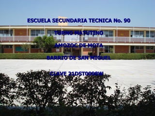 ESCUELA SECUNDARIA TECNICA No. 90 TURNO MATUTINO AMOZOC DE MOTA BARRIO DE SAN MIGUEL CLAVE 21DST0098W  