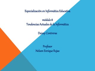 Especializaciónen Informática Educativa
módulo 8
Tendencias Actuales de la Informática
Daissy Contreras
Profesor
Nelson Enrique Rojas
 
