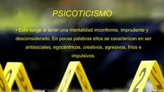PSICOTICISMO
• Esto surge al tener una mentalidad inconforme, imprudente y
desconsiderado. En pocas palabras ellos se caracterizan en ser
antisociales, egocéntricos, creativos, agresivos, fríos e
impulsivos.
 