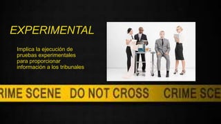 EXPERIMENTAL
Implica la ejecución de
pruebas experimentales
para proporcionar
información a los tribunales
 