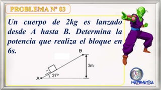 Un cuerpo de 2kg es lanzado
desde A hasta B. Determina la
potencia que realiza el bloque en
6s.
 