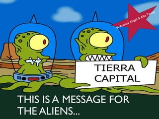 THIS IS A MESSAGE FOR
THE ALIENS...
By:Arantza Abigail & Alba Teresa
 