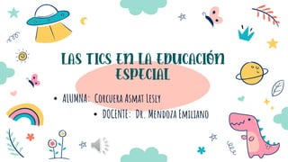 • ALUMNA: Corcuera Asmat Lesly
• DOCENTE: Dr. Mendoza Emiliano
LAS TICS EN LA EDUCACIÓN
ESPECIAL
 