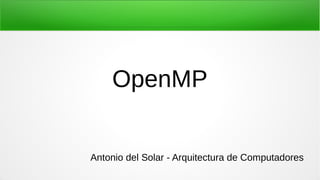 OpenMP
Antonio del Solar - Arquitectura de Computadores
 