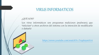 VIRUS INFORMATICOS
¿QUÉ SON?
Los virus informáticos son programas maliciosos (malware) que
“infectan” a otros archivos del sistema con la intención de modificarlo
o dañarlo
https://www.youtube.com/watch?v=7vqshsymVr4
 