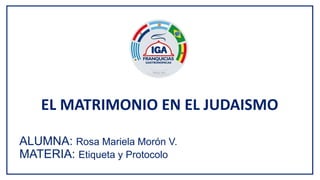 EL MATRIMONIO EN EL JUDAISMO
ALUMNA: Rosa Mariela Morón V.
MATERIA: Etiqueta y Protocolo
 