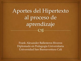 Frank Alexander Ballesteros Riveros
Diplomado en Pedagogía Universitaria
 Universidad San Buenaventura Cali
 