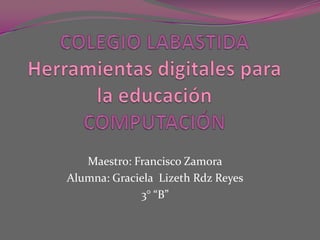 Maestro: Francisco Zamora
Alumna: Graciela Lizeth Rdz Reyes
             3° “B”
 