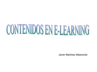 CONTENIDOS EN E-LEARNING Javier Martínez Aldanondo 