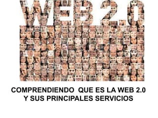 COMPRENDIENDO QUE ES LA WEB 2.0
  Y SUS PRINCIPALES SERVICIOS
 