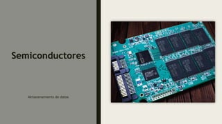 Semiconductores
Almacenamiento de datos
 