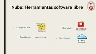 Nube: Herramientas software libre
• Eucalyptus Cloud
• OpenNebula
• Openstack
• Cloud Foundry
 