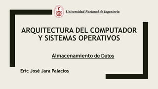 ARQUITECTURA DEL COMPUTADOR
Y SISTEMAS OPERATIVOS
Almacenamiento de Datos
Universidad Nacional de Ingeniería
Eric José Jara Palacios
 