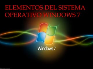 ELEMENTOS DEL SISTEMA
OPERATIVO WINDOWS 7
 