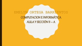EMELYN ORTEGA BARRIENTOS
COMPUTACIONE INFORMÁTICA
AULA Y SECCIÓN II – A
 