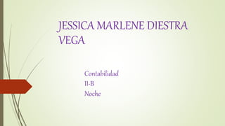 JESSICA MARLENE DIESTRA
VEGA
Contabilidad
II-B
Noche
 