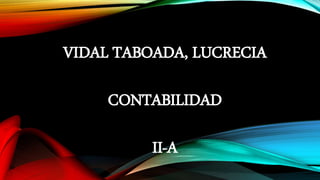 VIDAL TABOADA, LUCRECIA
CONTABILIDAD
II-A
 