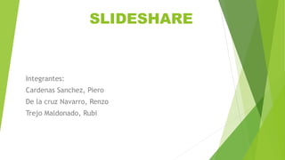 SLIDESHARE
Integrantes:
Cardenas Sanchez, Piero
De la cruz Navarro, Renzo
Trejo Maldonado, Rubi
 