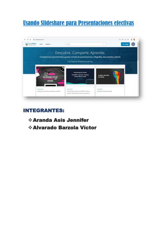Usando Slideshare para Presentaciones efectivas
INTEGRANTES:
❖Aranda Asís Jennifer
❖Alvarado Barzola Víctor
 