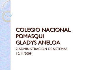 COLEGIO NACIONAL POMASQUI GLADYS ANELOA 2 ADMINISTRACION DE SISTEMAS 10/11/2009 