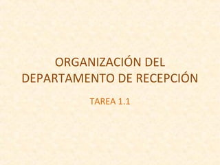 ORGANIZACIÓN DEL
DEPARTAMENTO DE RECEPCIÓN
         TAREA 1.1
 