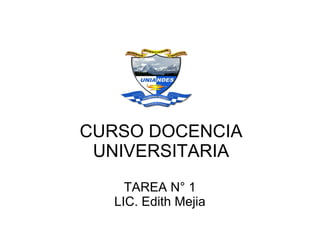 CURSO DOCENCIA
 UNIVERSITARIA
    TAREA N° 1
  LIC. Edith Mejia
 