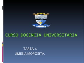 CURSO DOCENCIA UNIVERSITARIA

        TAREA 1
   JIMENA MOPOSITA.
 
