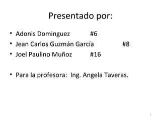 Presentado por:
• Adonis Dominguez        #6
• Jean Carlos Guzmán García           #8
• Joel Paulino Muñoz      #16

• Para la profesora: Ing. Angela Taveras.




                                            1
 
