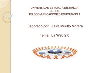 UNIVERSIDAD ESTATAL A DISTANCIA
              CURSO
 TELECOMUNICACIONES EDUCATIVAS 1



Elaborado por: Zaira Murillo Morera

        Tema: La Web 2.0
 
