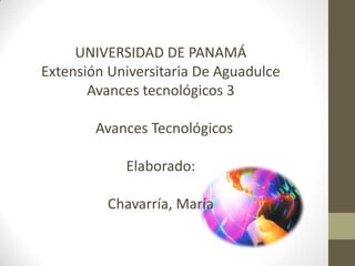 UNIVERSIDAD DE PANAMÁ
Extensión Universitaria De Aguadulce
Avances tecnológicos 3
Avances Tecnológicos
Elaborado:
Chavarría, María
 