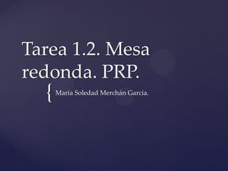 Tarea 1.2. Mesa
redonda. PRP.

{

María Soledad Merchán García.

 
