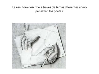 La escritora describe a través de temas diferentes como
pensaban los poetas.

 