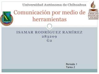 ISAMAR RODRÍGUEZ RAMÍREZ
283209
G2
Comunicación por medio de
herramientas
Periodo 1
Tarea 2
 