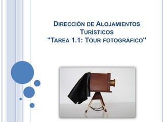 DIRECCIÓN DE ALOJAMIENTOS 
TURÍSTICOS 
"TAREA 1.1: TOUR FOTOGRÁFICO" 
 