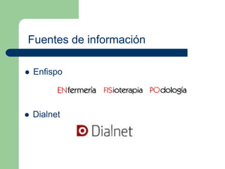 Fuentes de información 
 Enfispo 
 Dialnet 
 